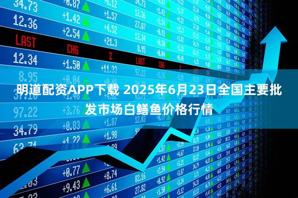 明道配资APP下载 2025年6月23日全国主要批发市场白鳝鱼价格行情