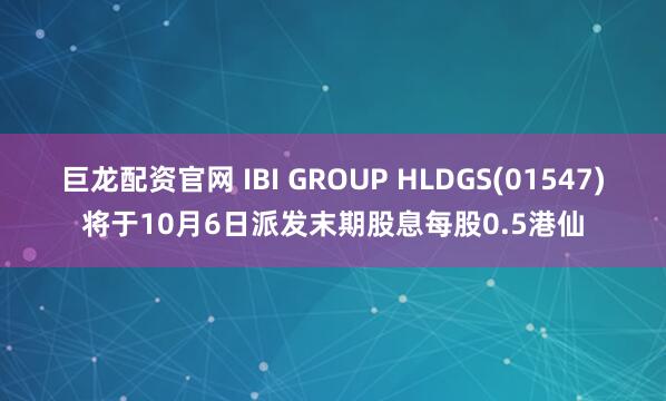巨龙配资官网 IBI GROUP HLDGS(01547)将于10月6日派发末期股息每股0.5港仙