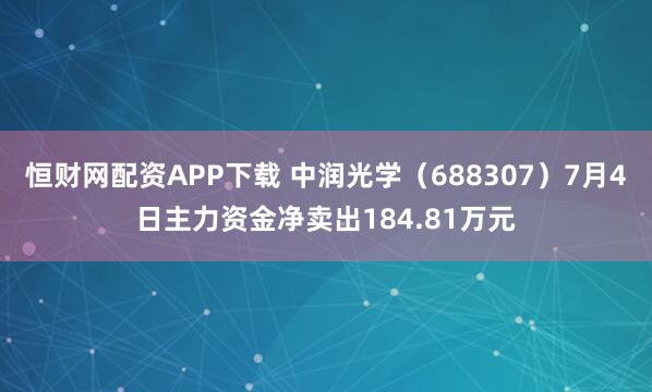恒财网配资APP下载 中润光学（688307）7月4日主力资金净卖出184.81万元