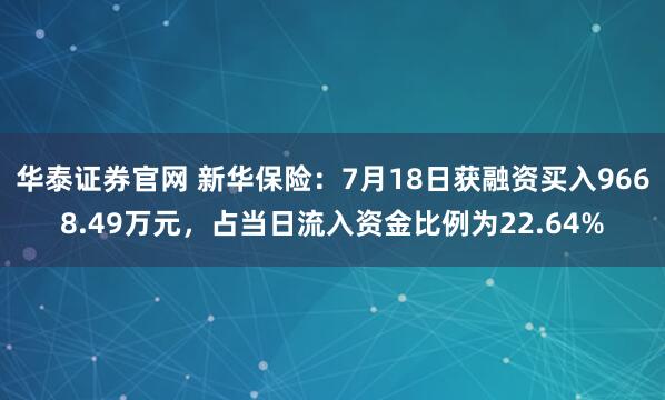 华泰证券官网 新华保险：7月18日获融资买入9668.49万元，占当日流入资金比例为22.64%