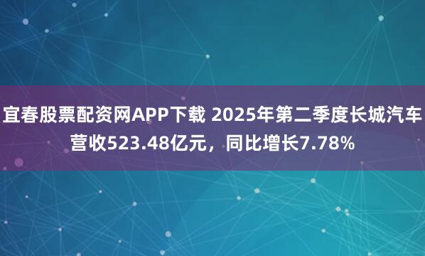 宜春股票配资网APP下载 2025年第二季度长城汽车营收523.48亿元,同比增长7.78%