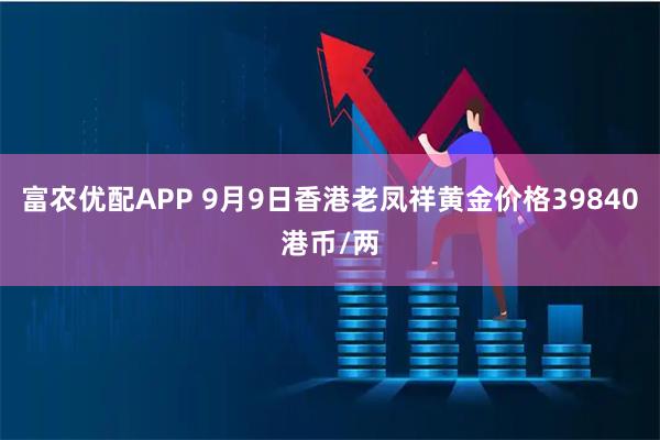 富农优配APP 9月9日香港老凤祥黄金价格39840港币/两