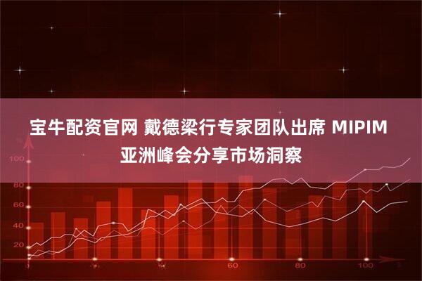 宝牛配资官网 戴德梁行专家团队出席 MIPIM 亚洲峰会分享市场洞察
